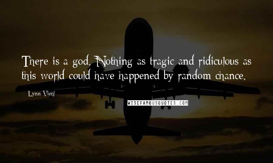 Lynn Viehl quotes: There is a god. Nothing as tragic and ridiculous as this world could have happened by random chance.