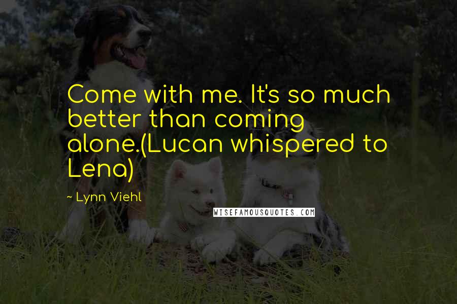 Lynn Viehl quotes: Come with me. It's so much better than coming alone.(Lucan whispered to Lena)