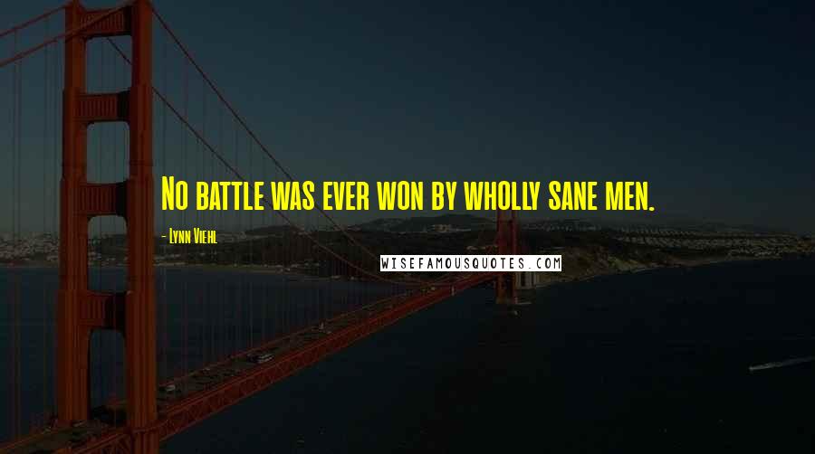 Lynn Viehl quotes: No battle was ever won by wholly sane men.