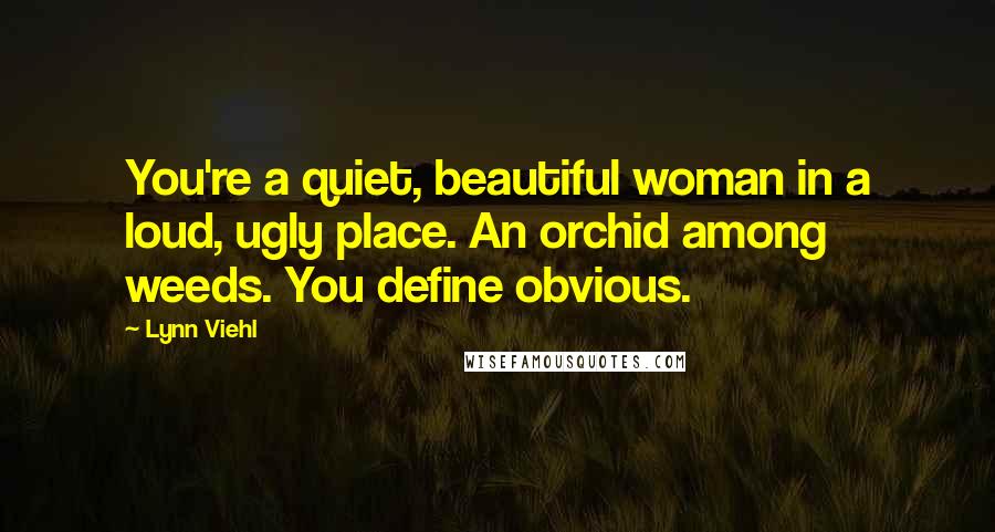 Lynn Viehl quotes: You're a quiet, beautiful woman in a loud, ugly place. An orchid among weeds. You define obvious.