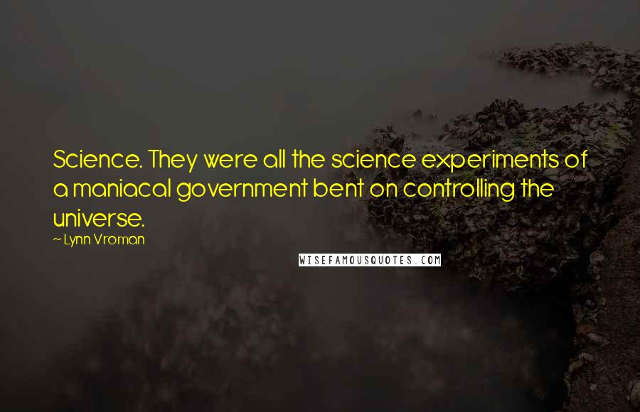 Lynn Vroman quotes: Science. They were all the science experiments of a maniacal government bent on controlling the universe. Lynn Vroman quotes: Science. They were all the science experiments of a maniacal government bent on controlling the universe.