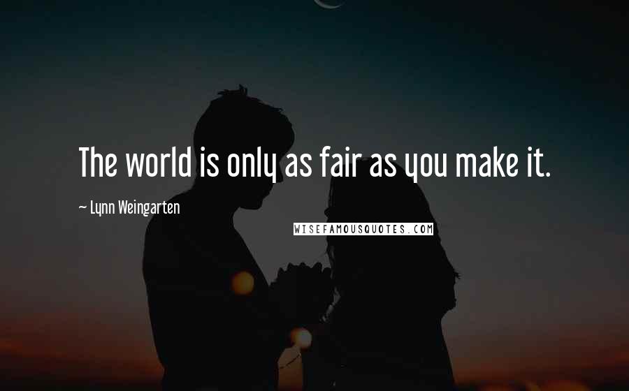 Lynn Weingarten quotes: The world is only as fair as you make it.