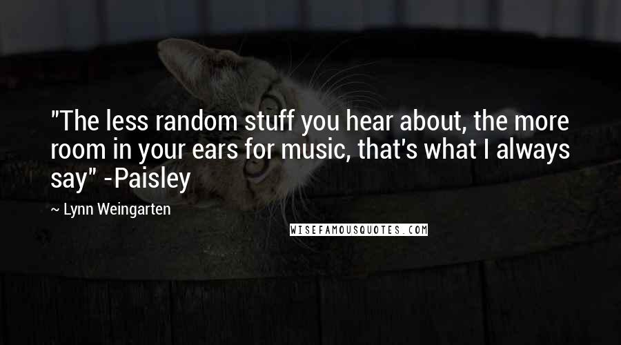 Lynn Weingarten quotes: "The less random stuff you hear about, the more room in your ears for music, that's what I always say" -Paisley