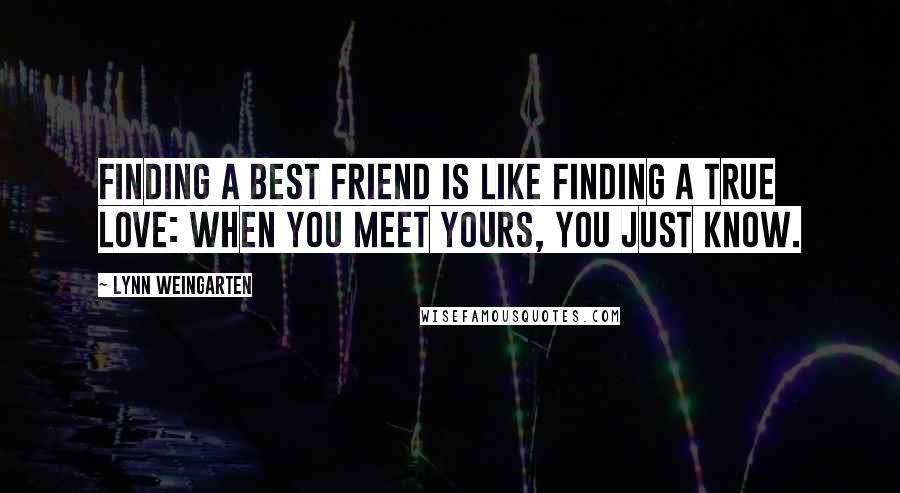 Lynn Weingarten quotes: Finding a best friend is like finding a true love: when you meet yours, you just know.