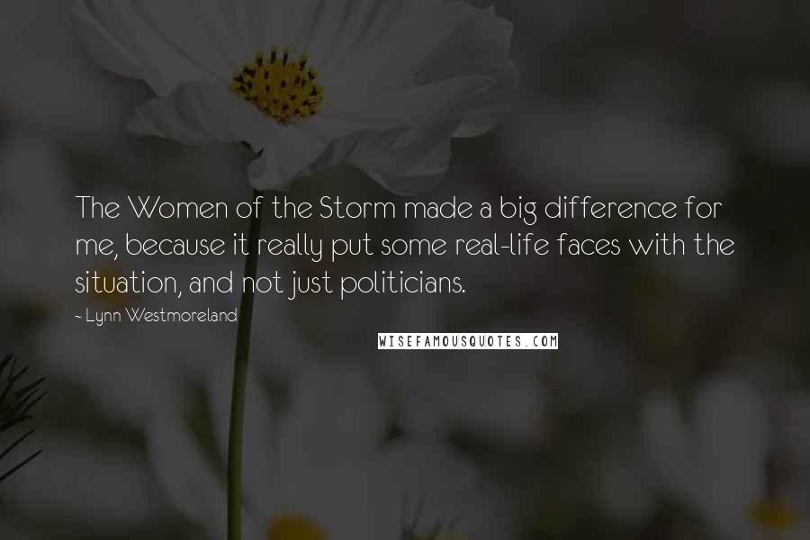 Lynn Westmoreland quotes: The Women of the Storm made a big difference for me, because it really put some real-life faces with the situation, and not just politicians.