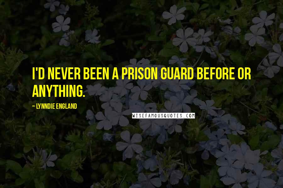 Lynndie England quotes: I'd never been a prison guard before or anything.