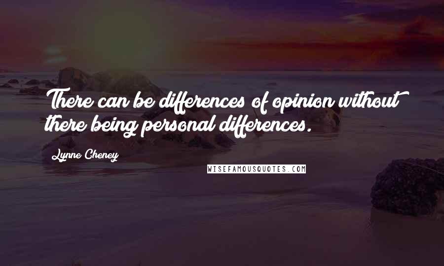 Lynne Cheney quotes: There can be differences of opinion without there being personal differences.