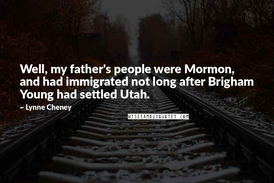 Lynne Cheney quotes: Well, my father's people were Mormon, and had immigrated not long after Brigham Young had settled Utah.