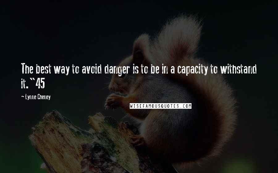 Lynne Cheney quotes: The best way to avoid danger is to be in a capacity to withstand it."45