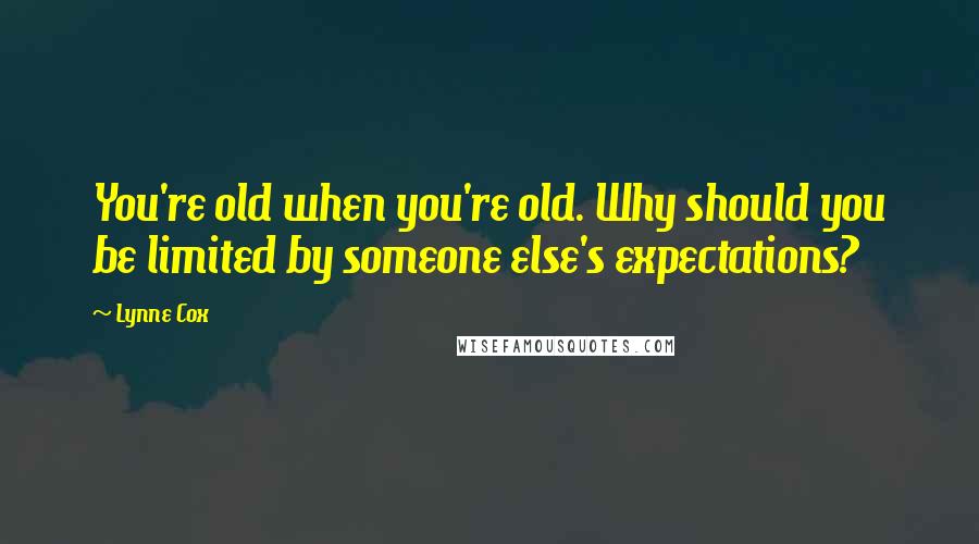 Lynne Cox quotes: You're old when you're old. Why should you be limited by someone else's expectations?