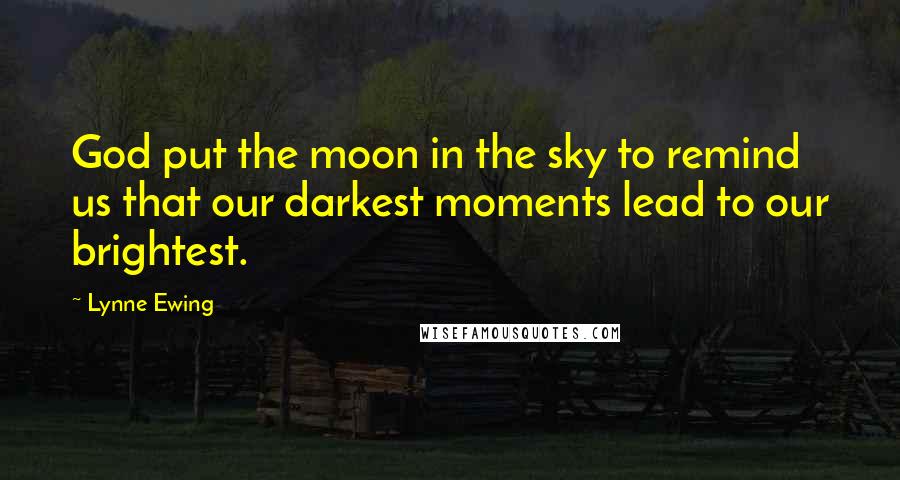 Lynne Ewing quotes: God put the moon in the sky to remind us that our darkest moments lead to our brightest.