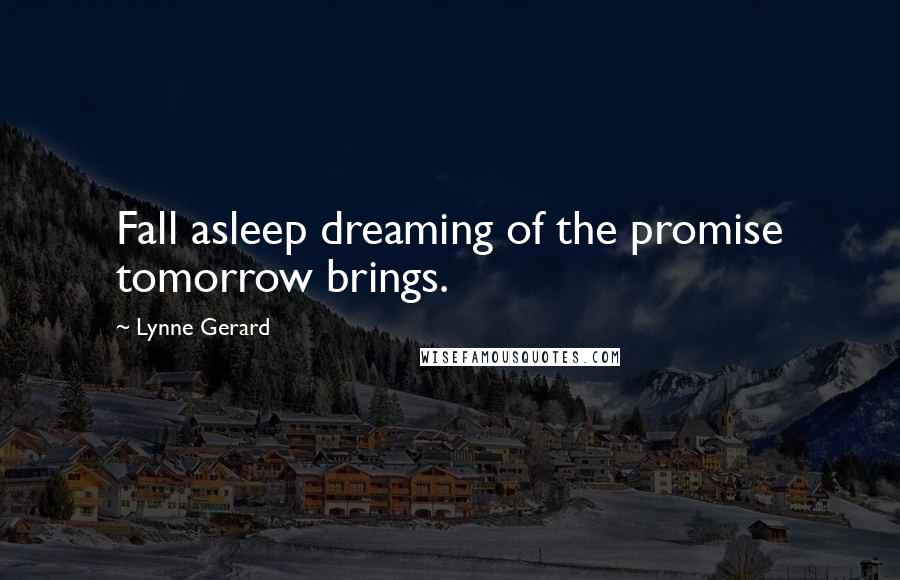 Lynne Gerard quotes: Fall asleep dreaming of the promise tomorrow brings.