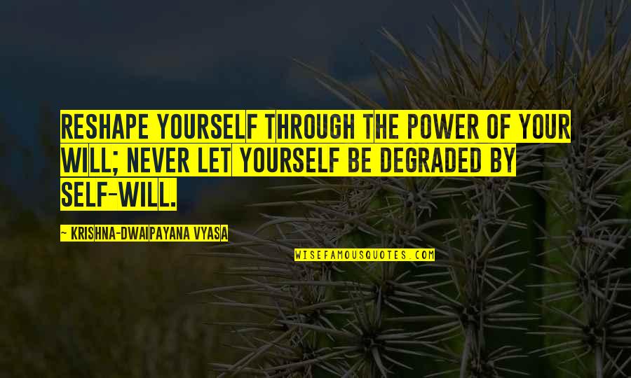 Lynne Graham Quotes By Krishna-Dwaipayana Vyasa: Reshape yourself through the power of your will;