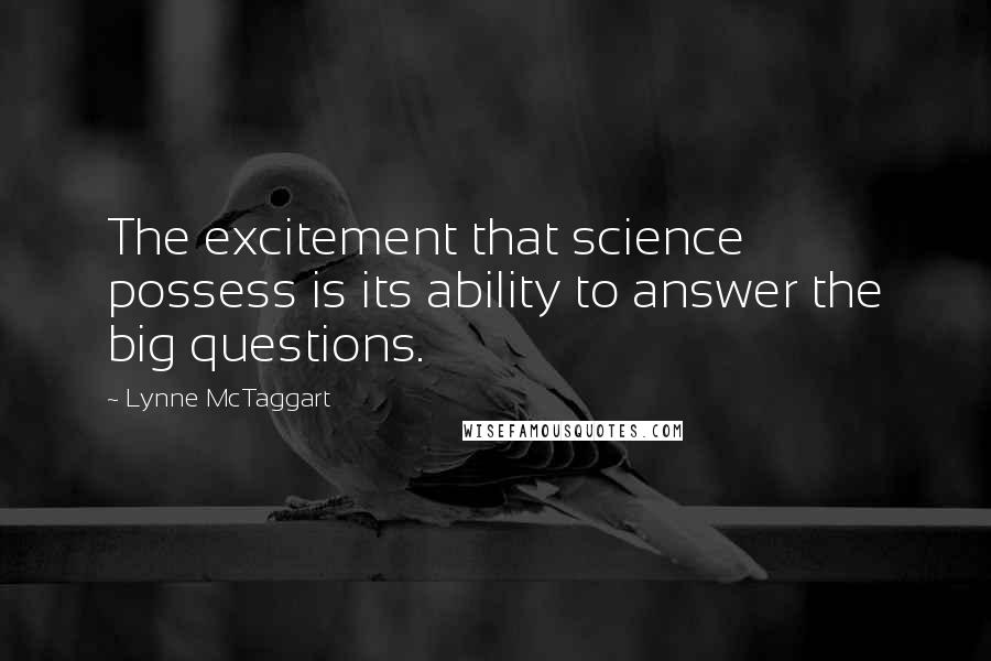 Lynne McTaggart quotes: The excitement that science possess is its ability to answer the big questions.