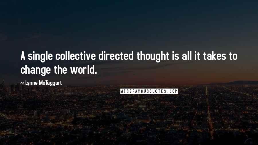 Lynne McTaggart quotes: A single collective directed thought is all it takes to change the world.