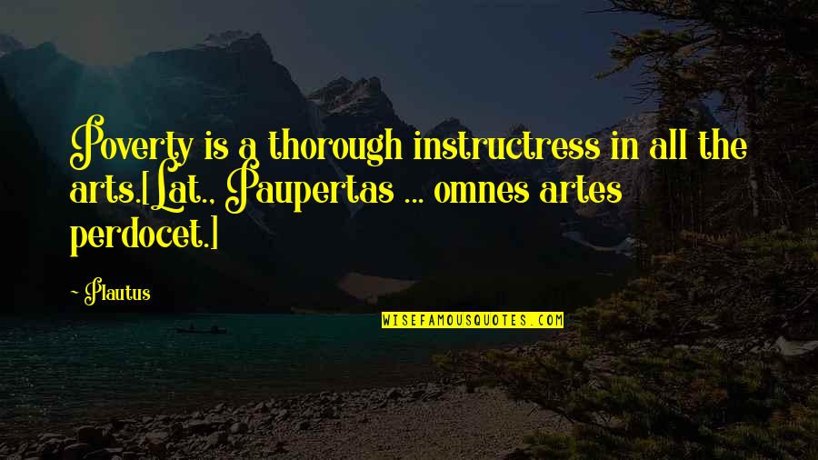 Lynne Mctaggart Quotes By Plautus: Poverty is a thorough instructress in all the