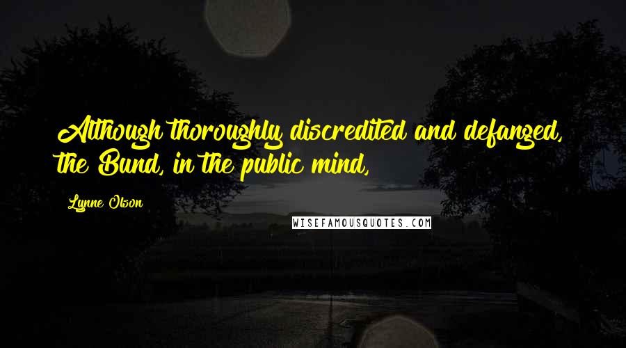Lynne Olson quotes: Although thoroughly discredited and defanged, the Bund, in the public mind,