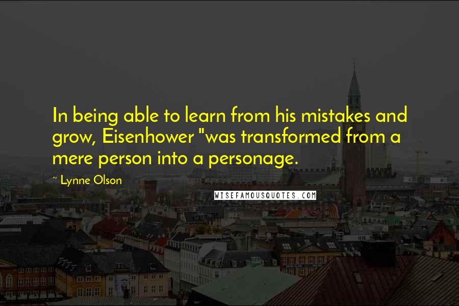 Lynne Olson quotes: In being able to learn from his mistakes and grow, Eisenhower "was transformed from a mere person into a personage.