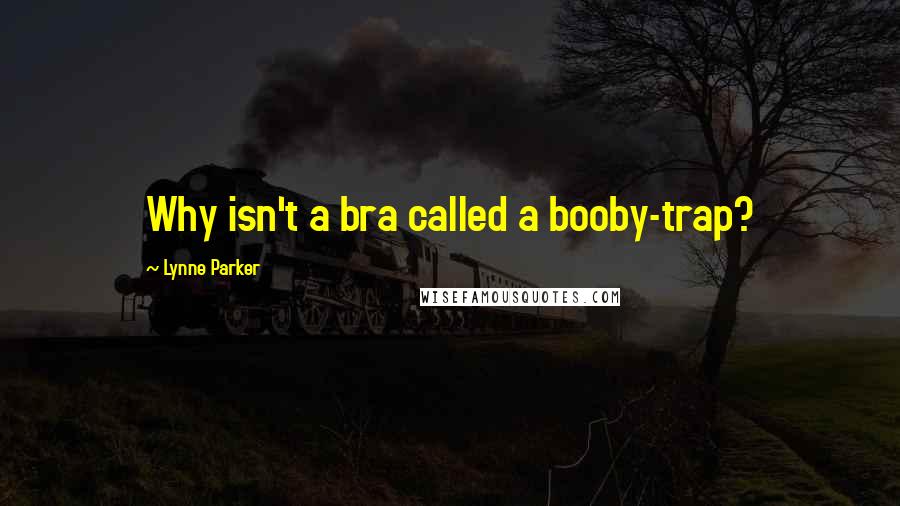 Lynne Parker quotes: Why isn't a bra called a booby-trap?