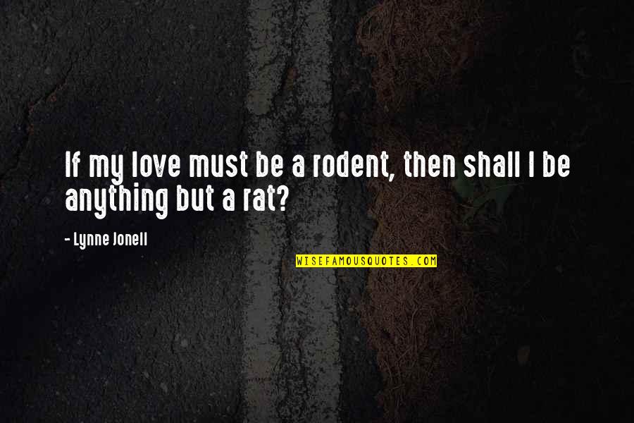 Lynne Quotes By Lynne Jonell: If my love must be a rodent, then