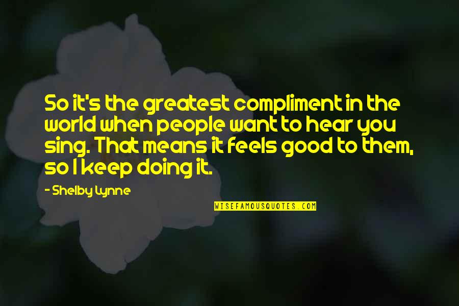 Lynne Quotes By Shelby Lynne: So it's the greatest compliment in the world