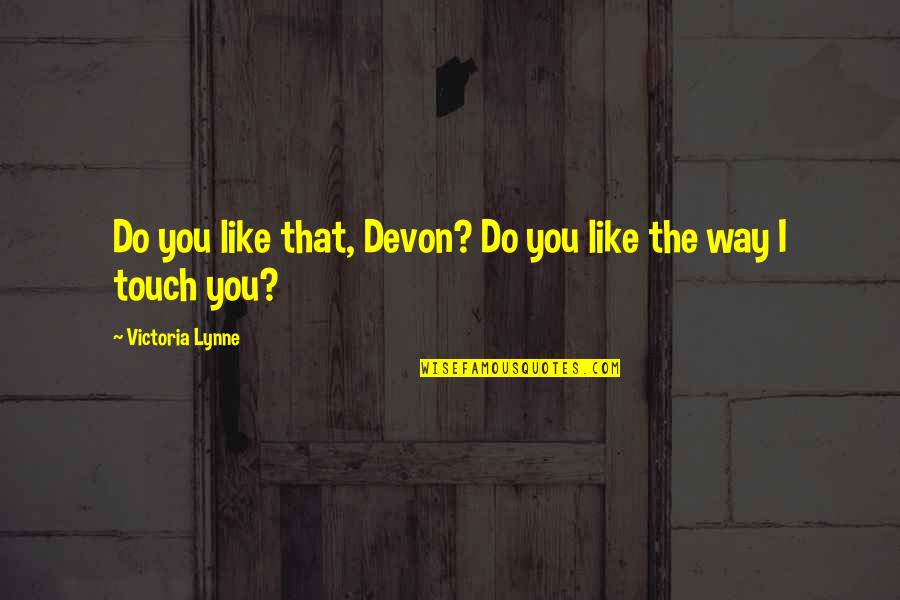 Lynne Quotes By Victoria Lynne: Do you like that, Devon? Do you like
