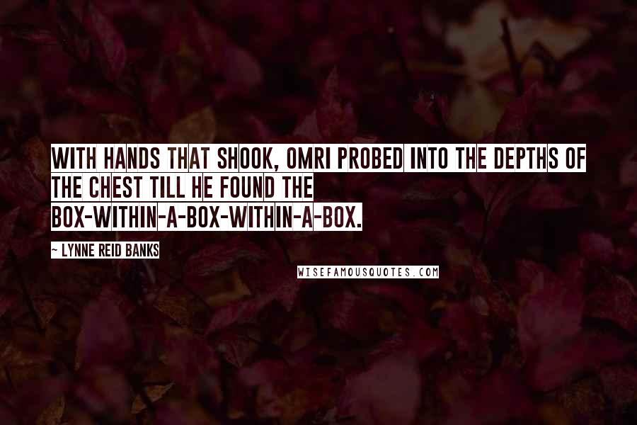 Lynne Reid Banks quotes: With hands that shook, Omri probed into the depths of the chest till he found the box-within-a-box-within-a-box.