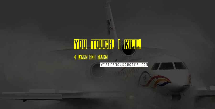 Lynne Reid Banks quotes: You touch, I kill.