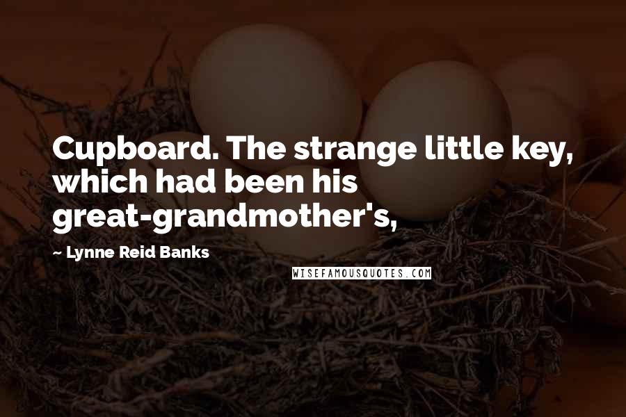 Lynne Reid Banks quotes: Cupboard. The strange little key, which had been his great-grandmother's,