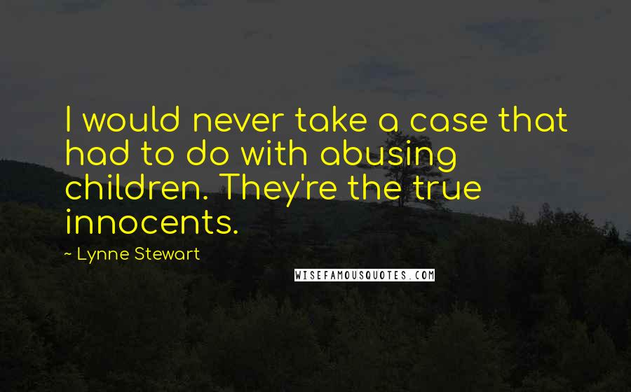 Lynne Stewart quotes: I would never take a case that had to do with abusing children. They're the true innocents.