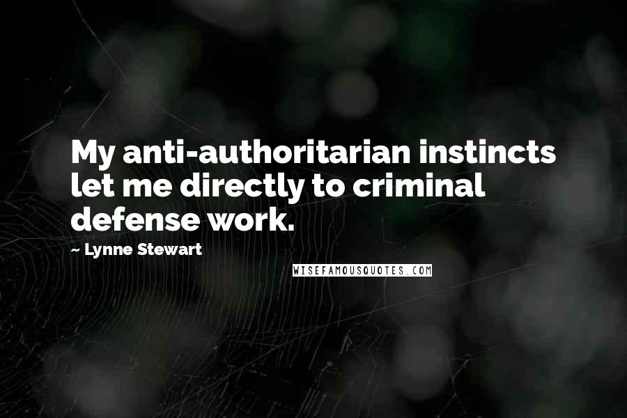 Lynne Stewart quotes: My anti-authoritarian instincts let me directly to criminal defense work.