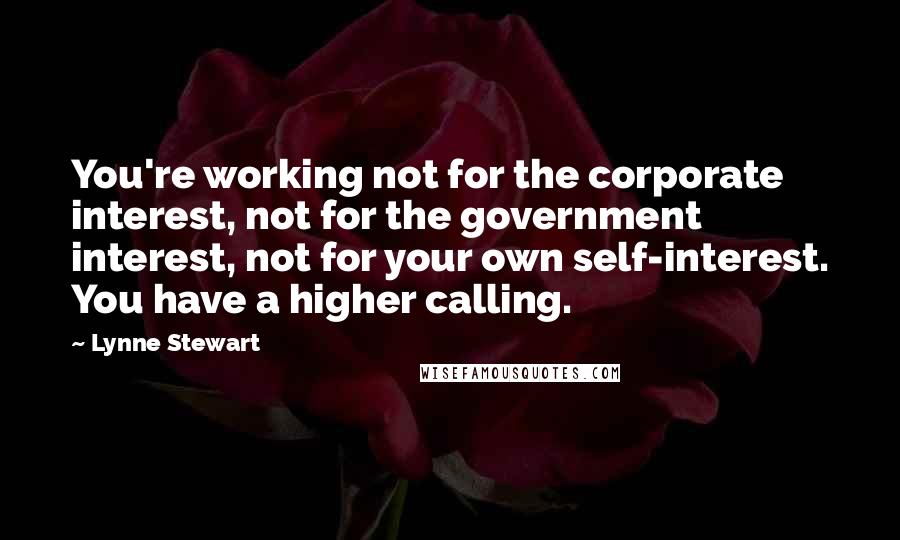 Lynne Stewart quotes: You're working not for the corporate interest, not for the government interest, not for your own self-interest. You have a higher calling.