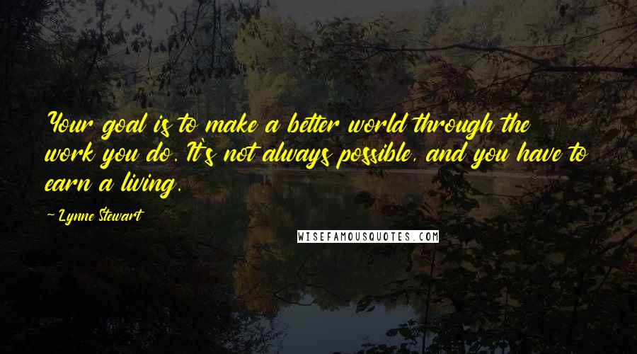 Lynne Stewart quotes: Your goal is to make a better world through the work you do. It's not always possible, and you have to earn a living.