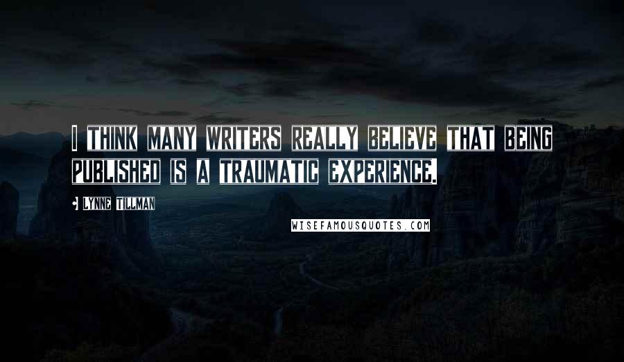 Lynne Tillman quotes: I think many writers really believe that being published is a traumatic experience.