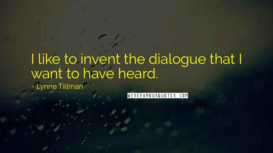 Lynne Tillman quotes: I like to invent the dialogue that I want to have heard.