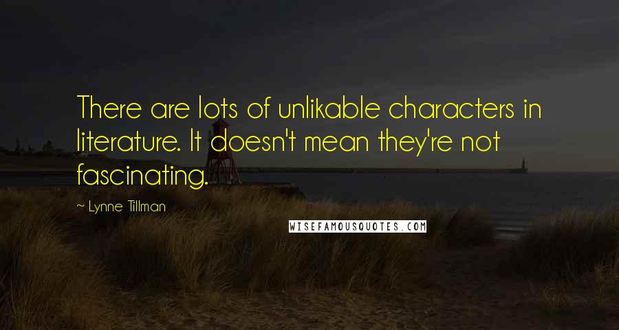 Lynne Tillman quotes: There are lots of unlikable characters in literature. It doesn't mean they're not fascinating.