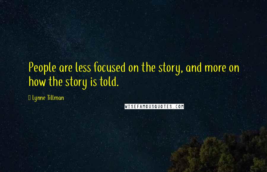 Lynne Tillman quotes: People are less focused on the story, and more on how the story is told.