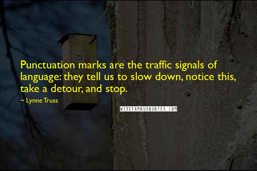 Lynne Truss quotes: Punctuation marks are the traffic signals of language: they tell us to slow down, notice this, take a detour, and stop.