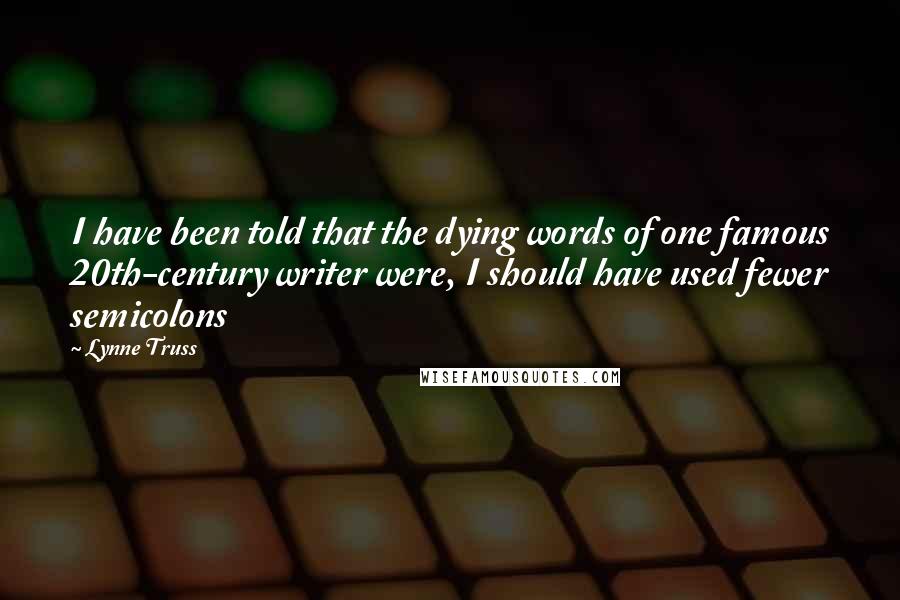 Lynne Truss quotes: I have been told that the dying words of one famous 20th-century writer were, I should have used fewer semicolons