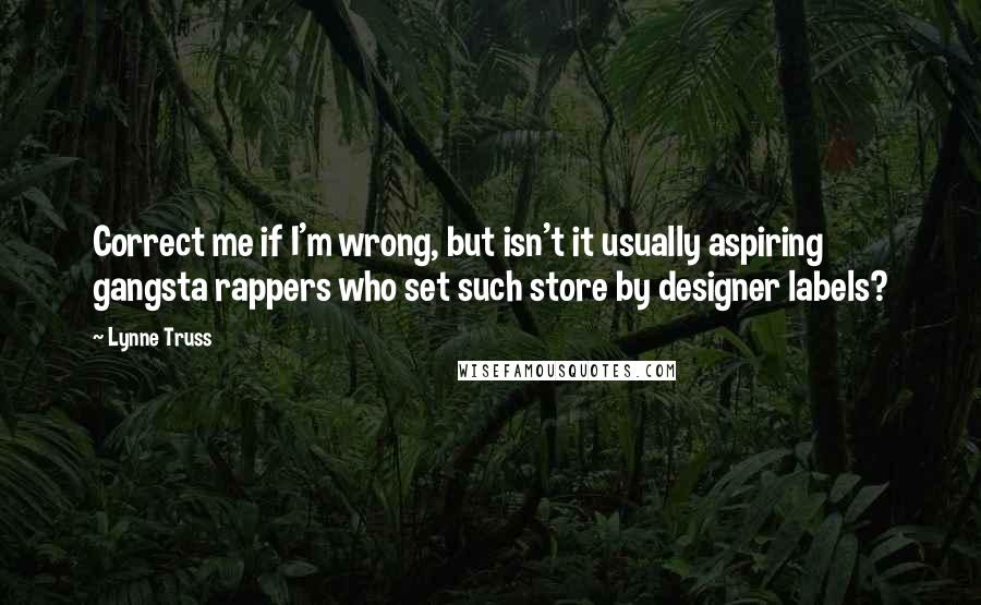 Lynne Truss quotes: Correct me if I'm wrong, but isn't it usually aspiring gangsta rappers who set such store by designer labels?