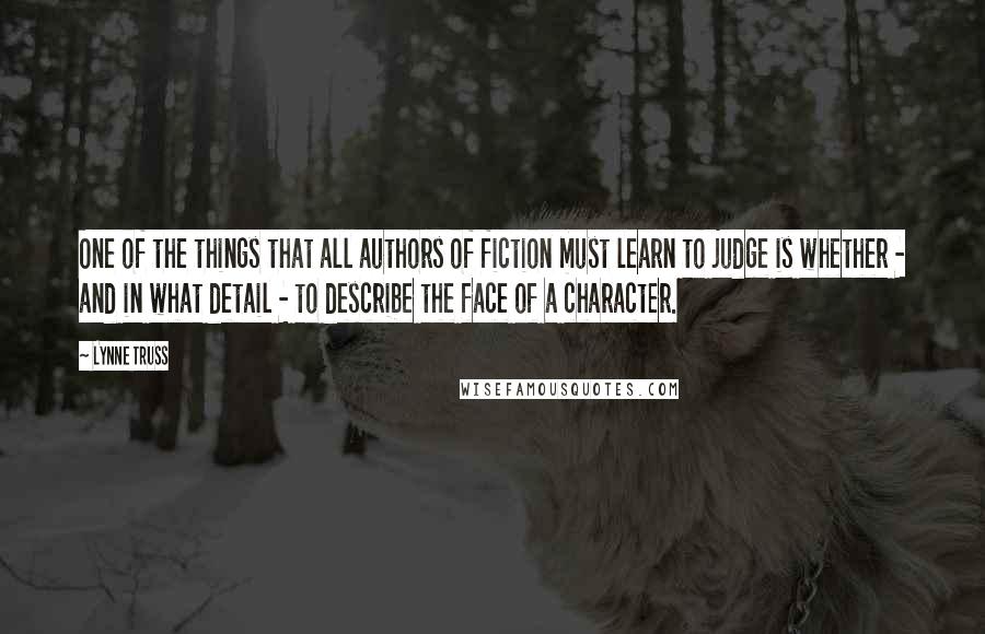 Lynne Truss quotes: One of the things that all authors of fiction must learn to judge is whether - and in what detail - to describe the face of a character.