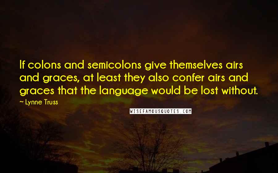 Lynne Truss quotes: If colons and semicolons give themselves airs and graces, at least they also confer airs and graces that the language would be lost without.