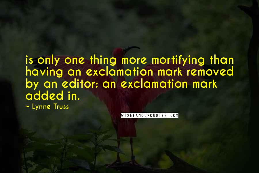 Lynne Truss quotes: is only one thing more mortifying than having an exclamation mark removed by an editor: an exclamation mark added in.