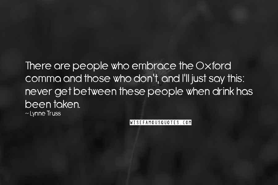 Lynne Truss quotes: There are people who embrace the Oxford comma and those who don't, and I'll just say this: never get between these people when drink has been taken.