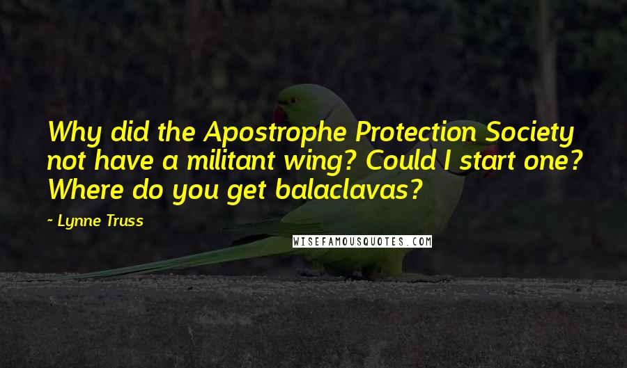 Lynne Truss quotes: Why did the Apostrophe Protection Society not have a militant wing? Could I start one? Where do you get balaclavas?