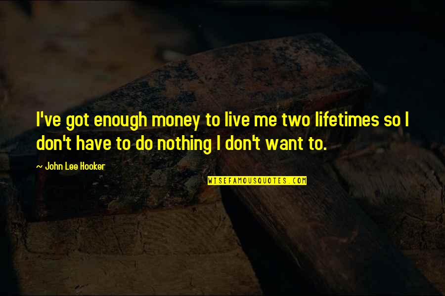 Lynnea Moorer Quotes By John Lee Hooker: I've got enough money to live me two Lynnea Moorer Quotes By John Lee Hooker: I've got enough money to live me two