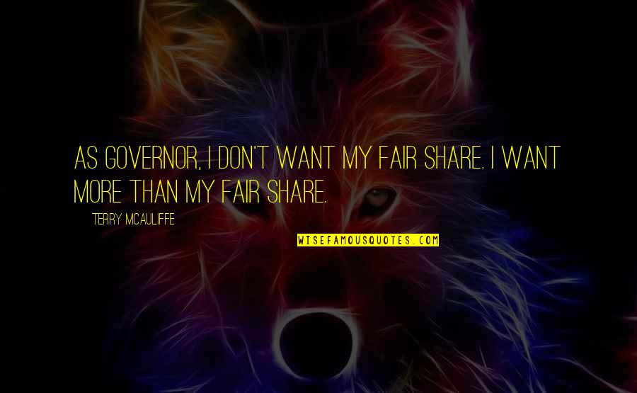 Lynnea Moorer Quotes By Terry McAuliffe: As governor, I don't want my fair share. Lynnea Moorer Quotes By Terry McAuliffe: As governor, I don't want my fair share.