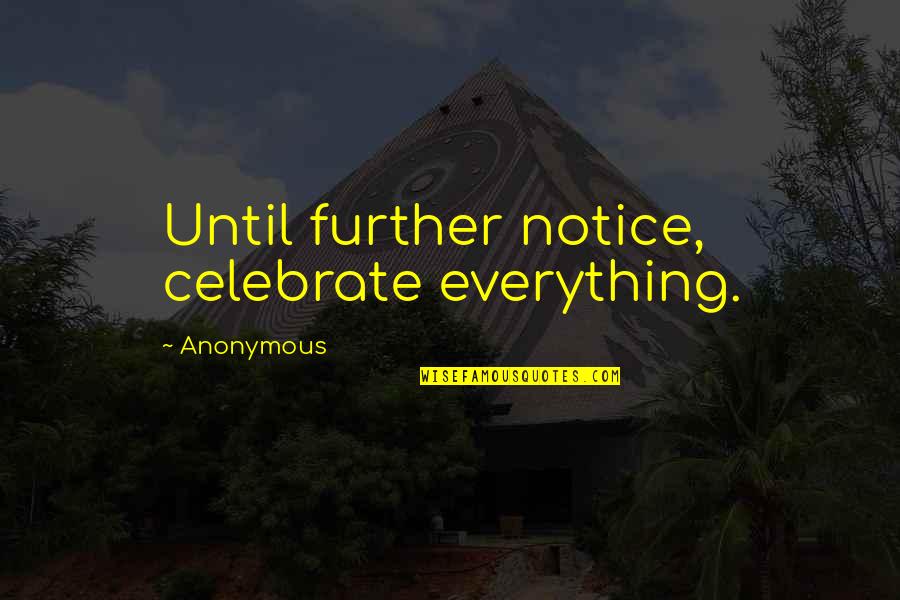 Lynnell Thomas Quotes By Anonymous: Until further notice, celebrate everything. Lynnell Thomas Quotes By Anonymous: Until further notice, celebrate everything.