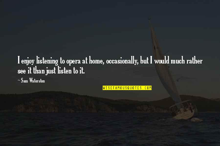 Lynniepinnie Quotes By Sam Waterston: I enjoy listening to opera at home, occasionally, Lynniepinnie Quotes By Sam Waterston: I enjoy listening to opera at home, occasionally,