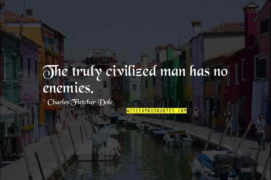 Lynnita Cudmore Quotes By Charles Fletcher Dole: The truly civilized man has no enemies.